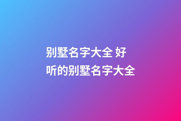别墅名字大全 好听的别墅名字大全
